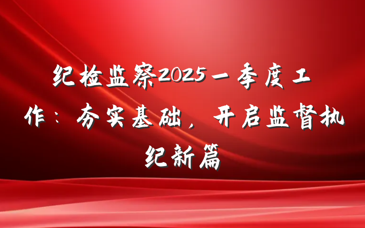 纪检监察2025一季度工作：夯实基础，开启监督执纪新篇