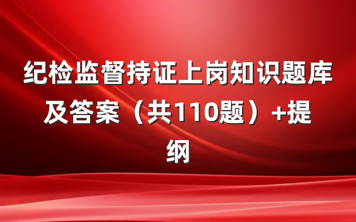 纪检监督持证上岗知识题库及答案（共110题） 提纲