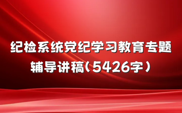 纪检系统党纪学习教育专题辅导讲稿（5426字)