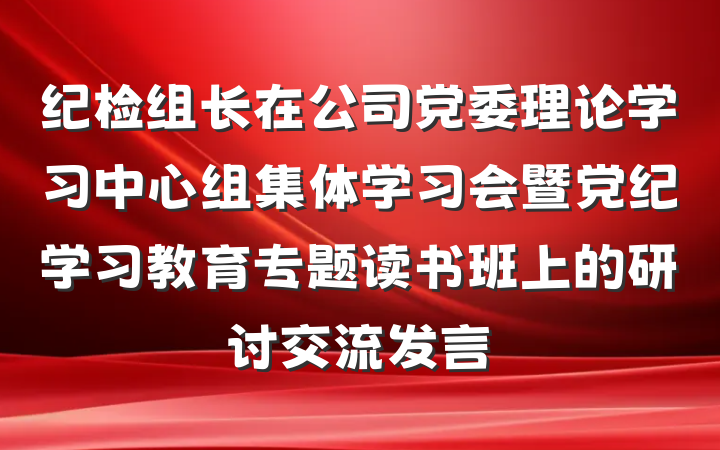 纪检组长在公司党委理论学习中心组集体学习会暨党纪学习教育专题读书班上的研讨交流发言
