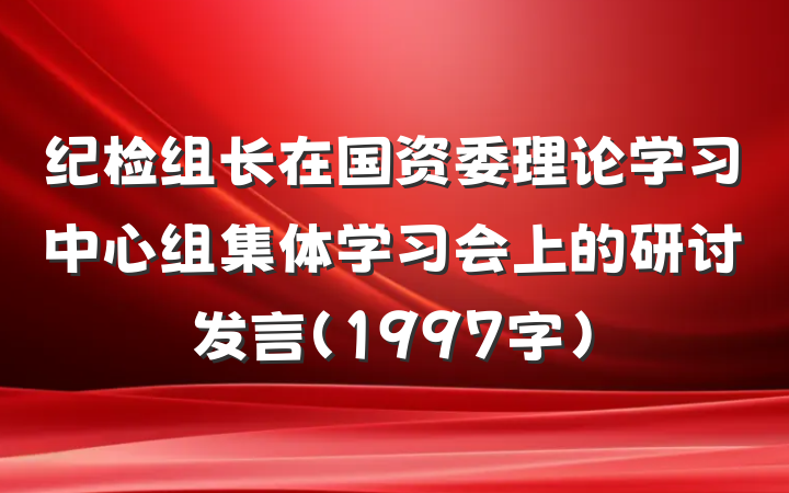 纪检组长在国资委理论学习中心组集体学习会上的研讨发言（1997字）
