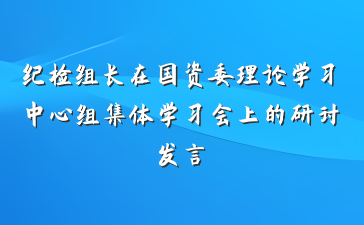 纪检组长在国资委理论学习中心组集体学习会上的研讨发言