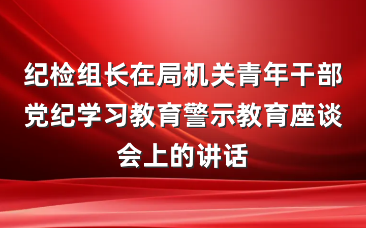 纪检组长在局机关青年干部党纪学习教育警示教育座谈会上的讲话