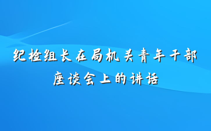 纪检组长在局机关青年干部座谈会上的讲话