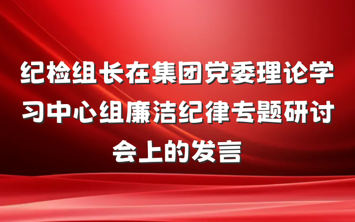 纪检组长在集团党委理论学习中心组廉洁纪律专题研讨会上的发言