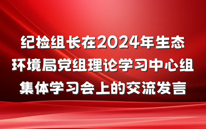 纪检组长在2024年生态环境局党组理论学习中心组集体学习会上的交流发言