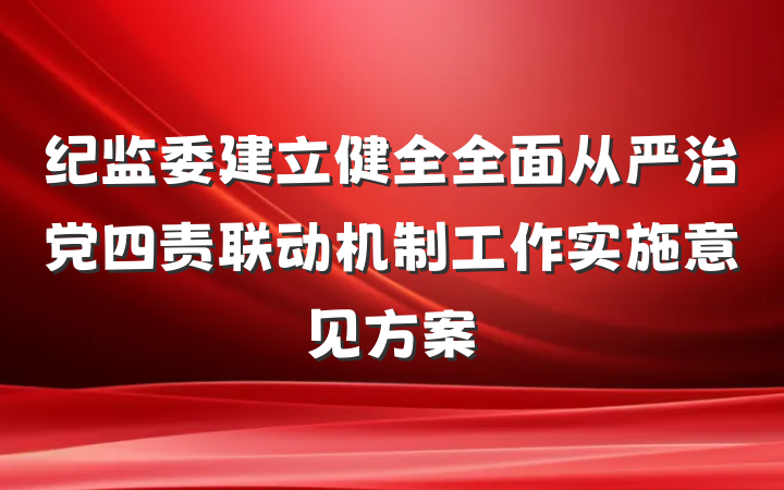 纪监委建立健全全面从严治党四责联动机制工作实施意见方案