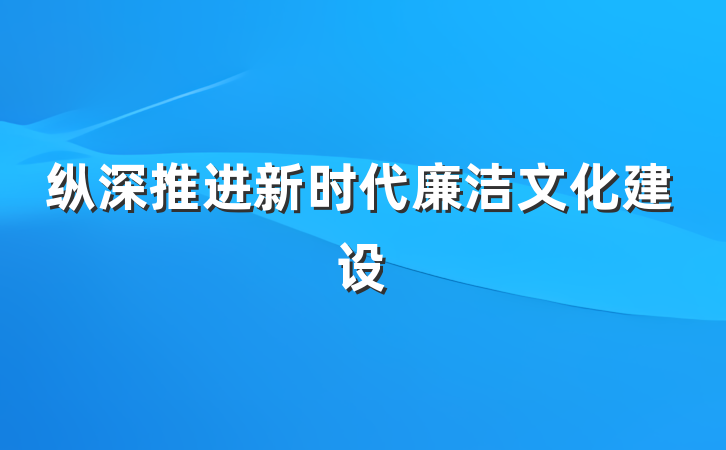 纵深推进新时代廉洁文化建设