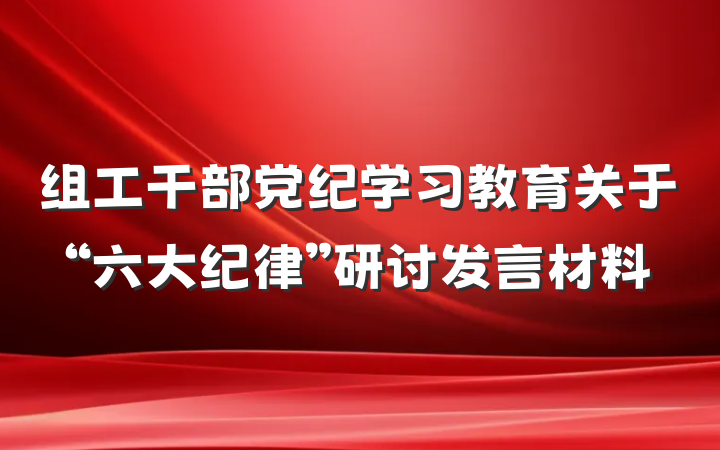 组工干部党纪学习教育关于“六大纪律”研讨发言材料
