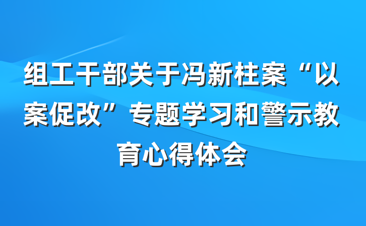组工干部关于冯新柱案“以案促改”专题学习和警示教育心得体会