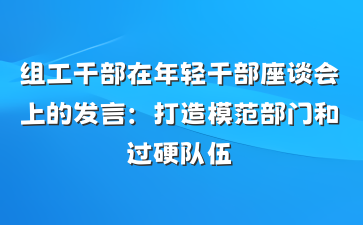 组工干部在年轻干部座谈会上的发言：打造模范部门和过硬队伍