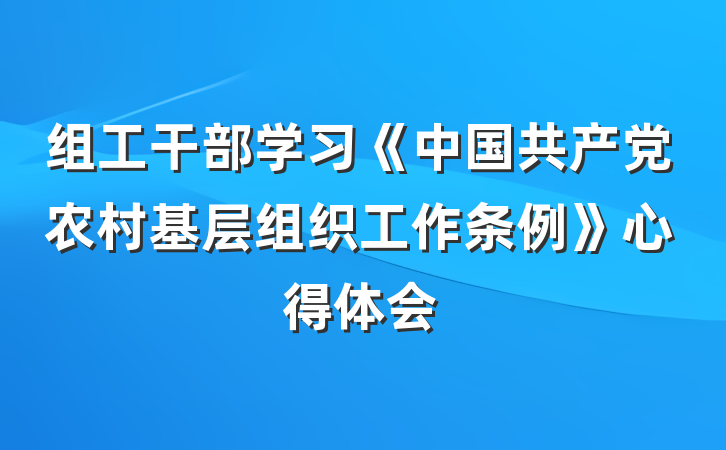 组工干部学习《中国共产党农村基层组织工作条例》心得体会
