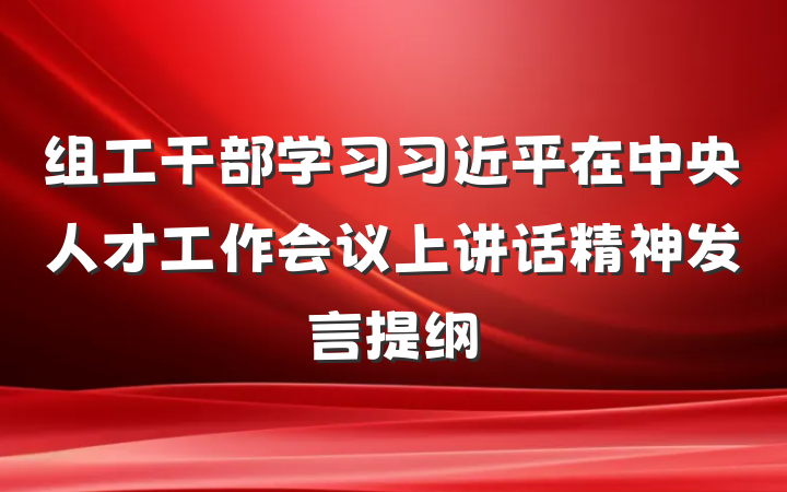 组工干部学习习近平在中央人才工作会议上讲话精神发言提纲