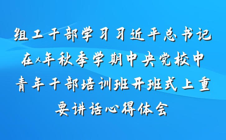 组工干部学习习近平总书记在x年秋季学期中央党校中青年干部培训班开班式上重要讲话心得体会