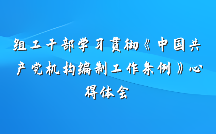 组工干部学习贯彻《中国共产党机构编制工作条例》心得体会