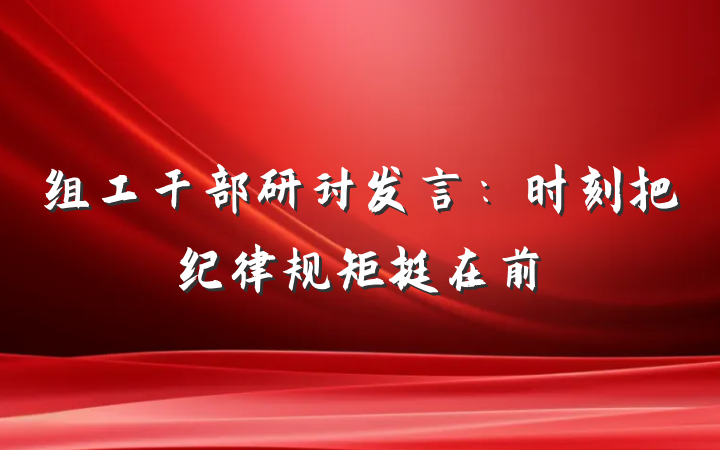 组工干部研讨发言：时刻把纪律规矩挺在前
