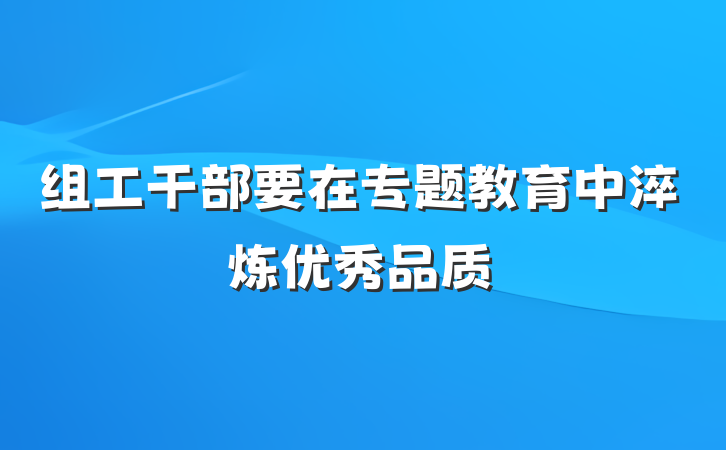组工干部要在专题教育中淬炼优秀品质