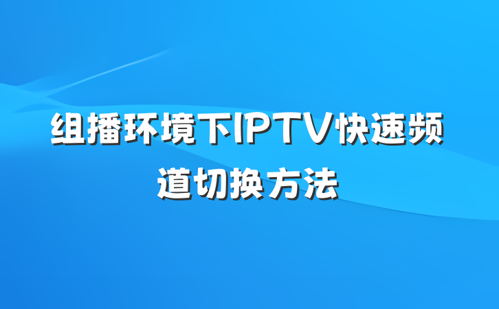 组播环境下IPTV快速频道切换方法