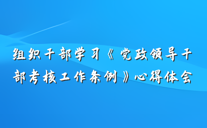 组织干部学习《党政领导干部考核工作条例》心得体会