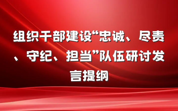 组织干部建设“忠诚、尽责、守纪、担当”队伍研讨发言提纲