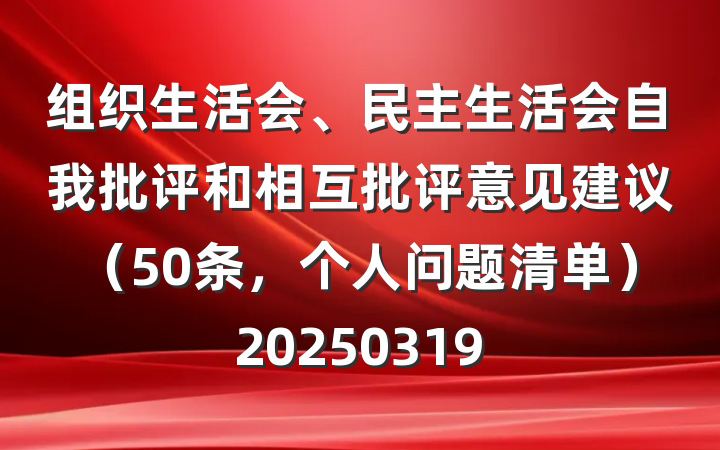 组织生活会、民主生活会自我批评和相互批评意见建议（50条，个人问题清单）20250319