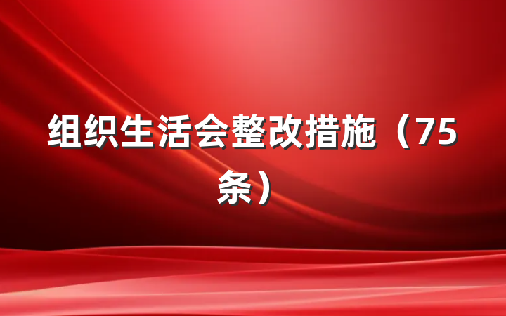 组织生活会整改措施（75条）