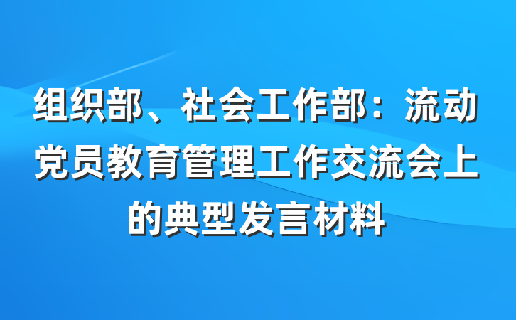 组织部、社会工作部：流动党员教育管理工作交流会上的典型发言材料
