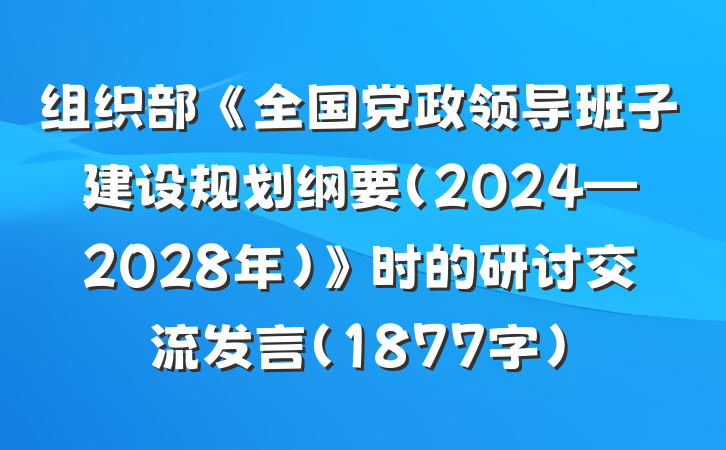 组织部《全国党政领导班子建设规划纲要(2024—2028年)》时的研讨交流发言（1877字）