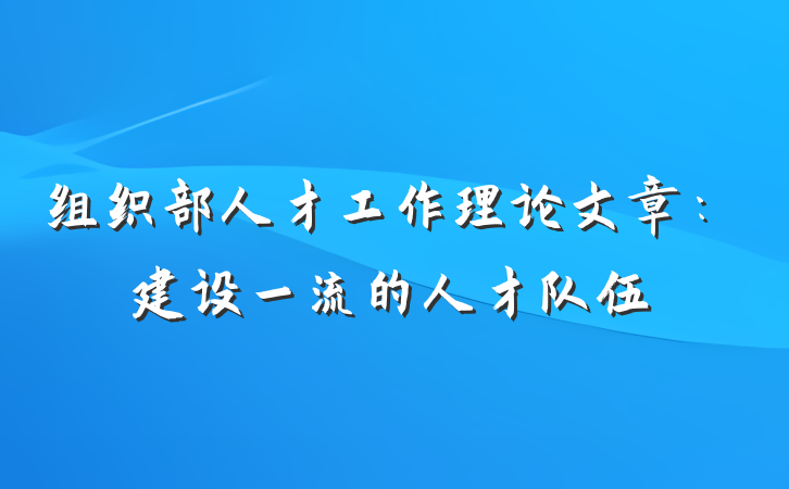 组织部人才工作理论文章：建设一流的人才队伍