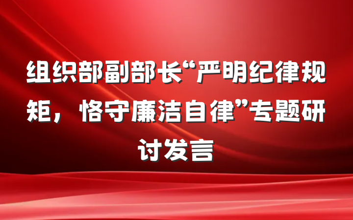 组织部副部长“严明纪律规矩，恪守廉洁自律”专题研讨发言