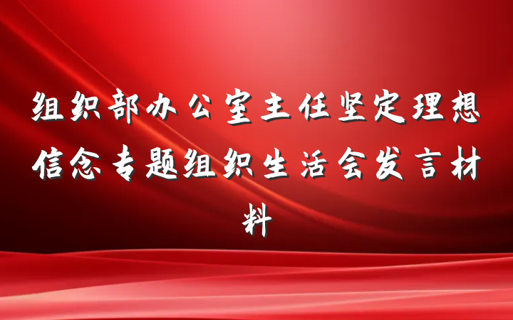 组织部办公室主任坚定理想信念专题组织生活会发言材料