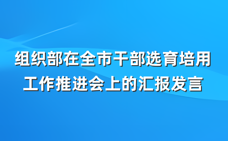 组织部在全市干部选育培用工作推进会上的汇报发言