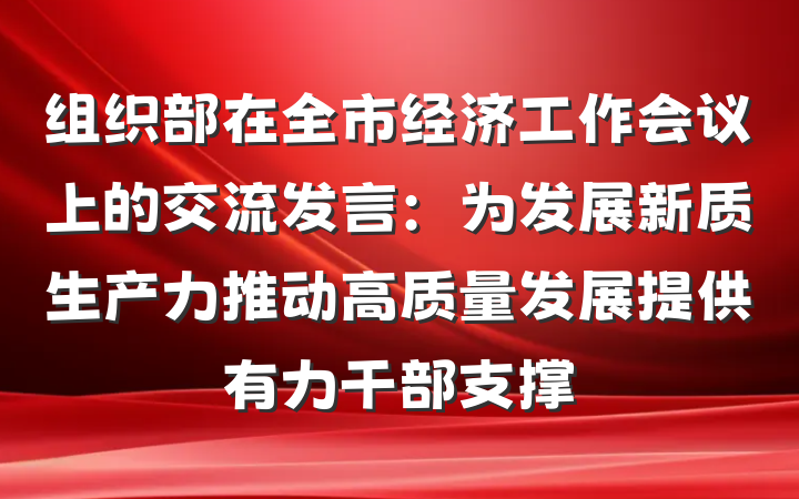 组织部在全市经济工作会议上的交流发言：为发展新质生产力推动高质量发展提供有力干部支撑