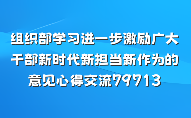 组织部学习进一步激励广大干部新时代新担当新作为的意见心得交流79713