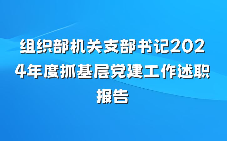 组织部机关支部书记2024年度抓基层党建工作述职报告