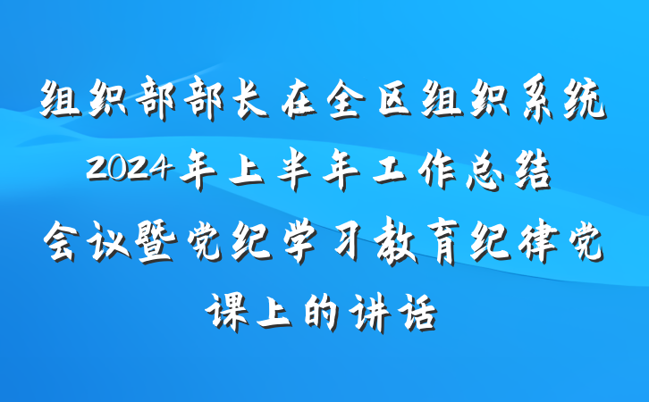 组织部部长在全区组织系统2024年上半年工作总结会议暨党纪学习教育纪律党课上的讲话