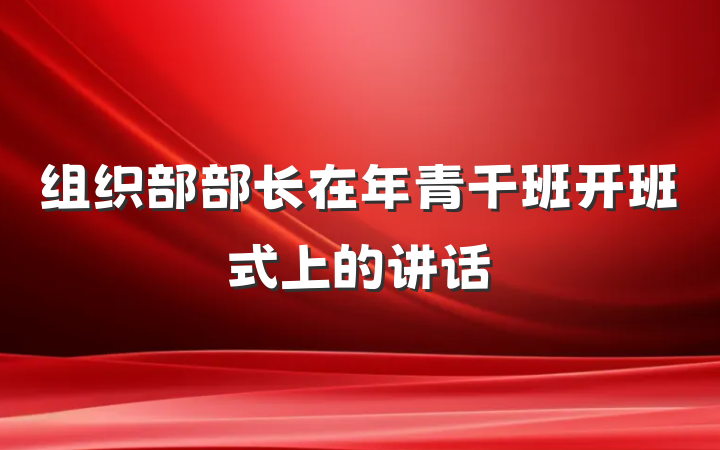 组织部部长在年青干班开班式上的讲话