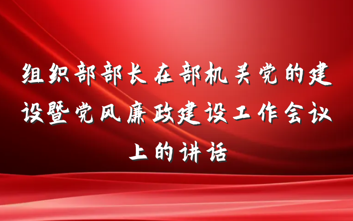 组织部部长在部机关党的建设暨党风廉政建设工作会议上的讲话