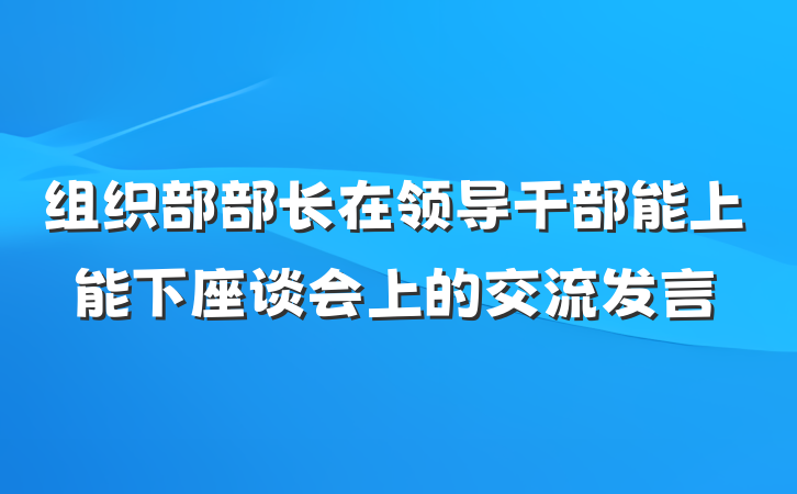 组织部部长在领导干部能上能下座谈会上的交流发言