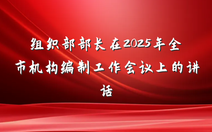 组织部部长在2025年全市机构编制工作会议上的讲话