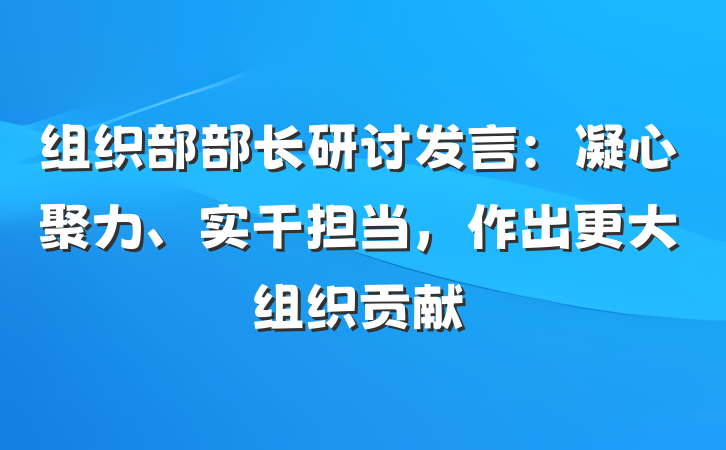 组织部部长研讨发言：凝心聚力、实干担当，作出更大组织贡献