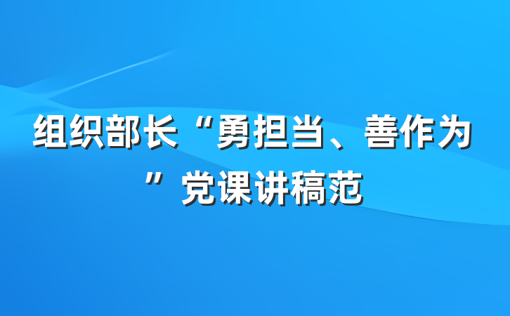 组织部长“勇担当、善作为”党课讲稿范