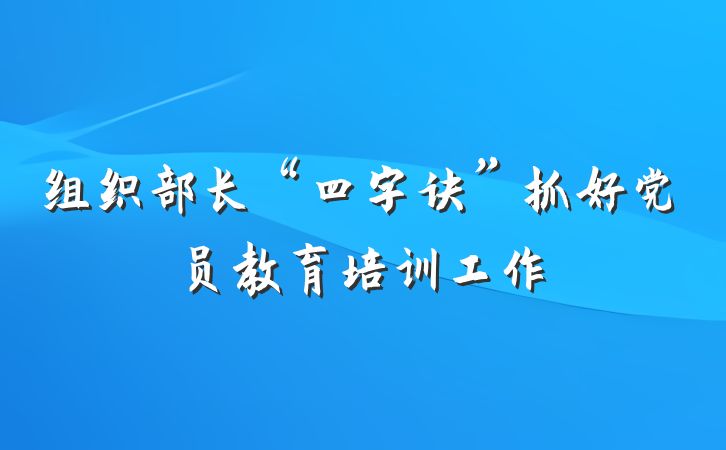 组织部长“四字诀”抓好党员教育培训工作