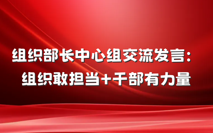 组织部长中心组交流发言：组织敢担当 干部有力量