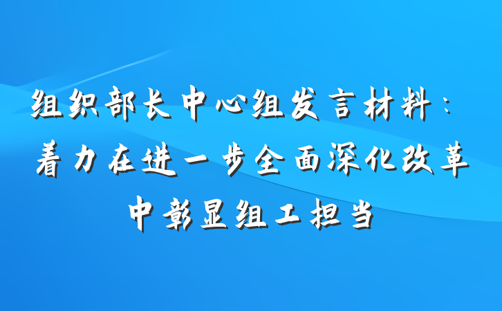组织部长中心组发言材料：着力在进一步全面深化改革中彰显组工担当