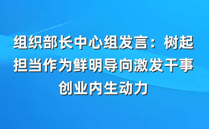 组织部长中心组发言：树起担当作为鲜明导向激发干事创业内生动力