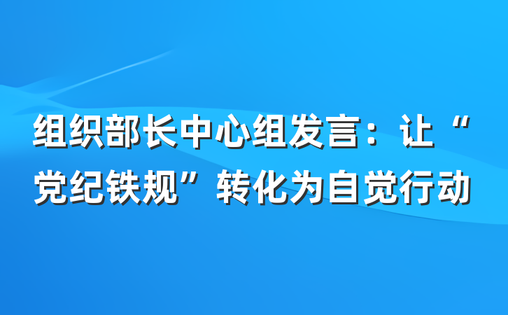 组织部长中心组发言：让“党纪铁规”转化为自觉行动