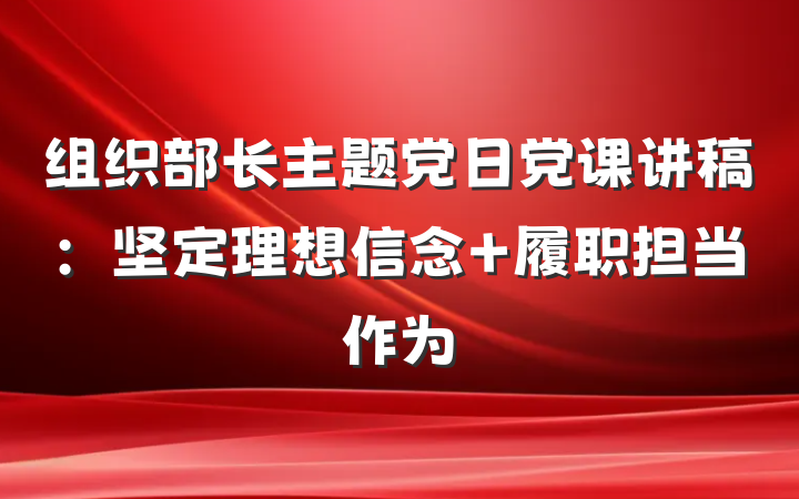 组织部长主题党日党课讲稿：坚定理想信念 履职担当作为