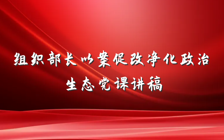 组织部长以案促改净化政治生态党课讲稿