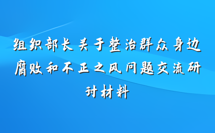 组织部长关于整治群众身边腐败和不正之风问题交流研讨材料